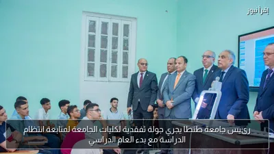رئيس جامعة طنطا يجري جولة تفقدية لكليات الجامعة لمتابعة انتظام الدراسة مع بدء العام الدراسي