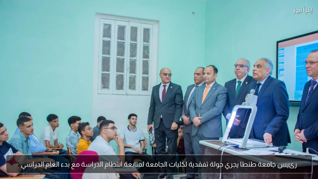 رئيس جامعة طنطا يجري جولة تفقدية لكليات الجامعة لمتابعة انتظام الدراسة مع بدء العام الدراسي