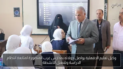 وكيل تعليم الدقهلية يواصل جولاته بمدارس غرب المنصورة لمتابعة انتظام الدراسة وتفعيل الأنشطة