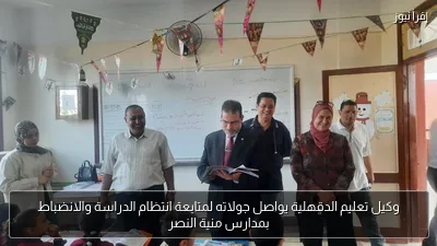 وكيل تعليم الدقهلية يواصل جولاته لمتابعة انتظام الدراسة والانضباط بمدارس منية النصر