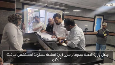 وكيل وزارة الصحة بسوهاج يجرى زيارة تفقدية مسائية لمستشفى ساقلتة المركزي