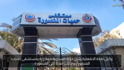 وكيل صحة الدقهلية يشن جولة مسائية مفاجئة بمستشفى حميات المنصورة ومكتب صحة ثاني المنصورة