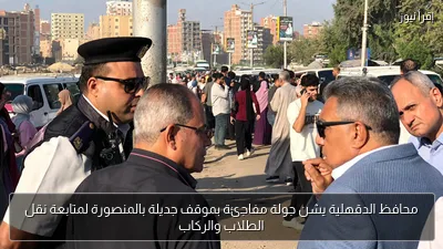 محافظ الدقهلية يشن جولة مفاجئة بموقف جديلة بالمنصورة لمتابعة نقل الطلاب والركاب