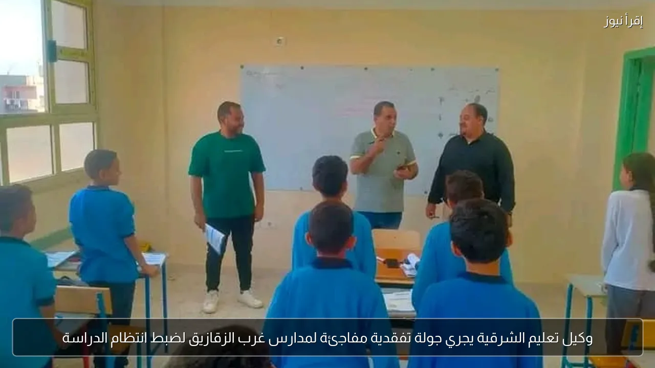 وكيل تعليم الشرقية يجري جولة تفقدية مفاجئة لمدارس غرب الزقازيق لضبط انتظام الدراسة