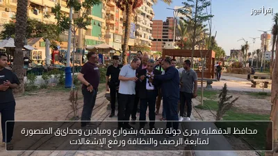 محافظ الدقهلية يجرى جولة تفقدية بشوارع وميادين وحدائق المنصورة لمتابعة الرصف والنظافة ورفع الإشغالات