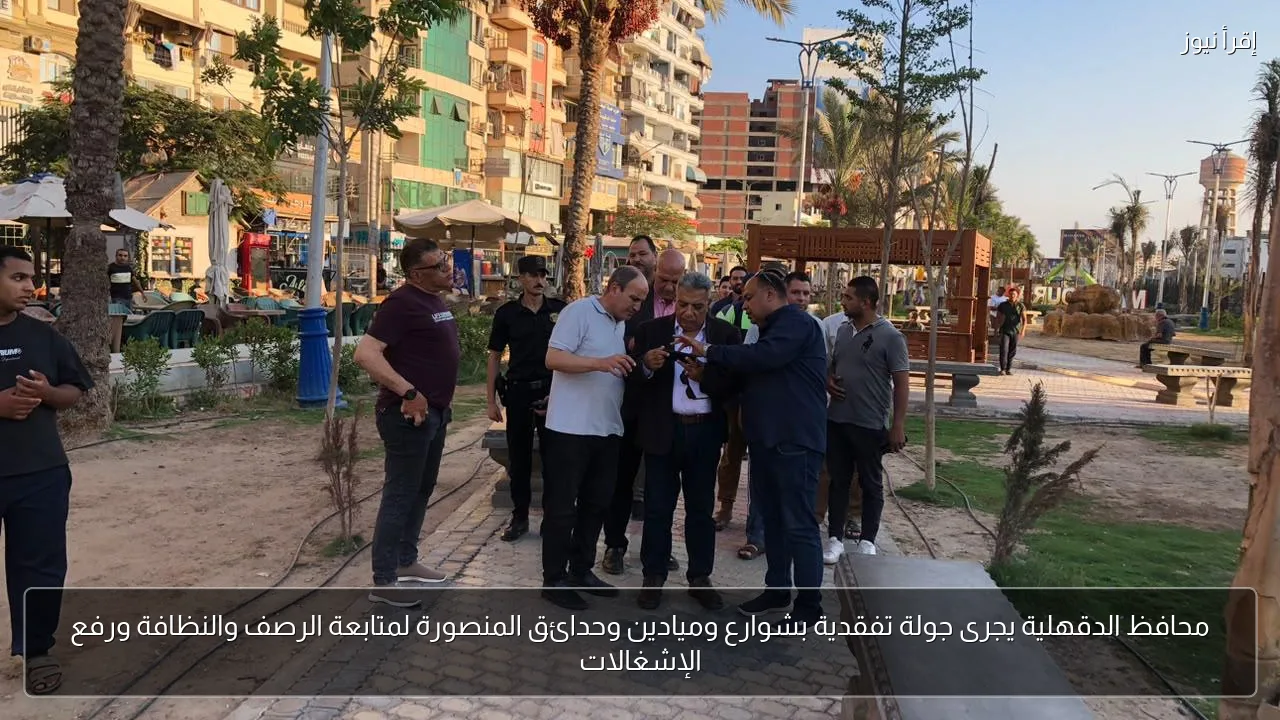 محافظ الدقهلية يجرى جولة تفقدية بشوارع وميادين وحدائق المنصورة لمتابعة الرصف والنظافة ورفع الإشغالات