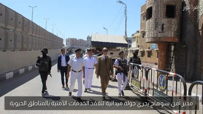 مدير أمن سوهاج يجري جولة ميدانية لتفقد الخدمات الأمنية بالمناطق الحيوية