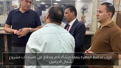 نائب محافظ القاهرة يتفقد منشأة ناصر ويطلع على مستجدات مشروع شمال الحرفيين