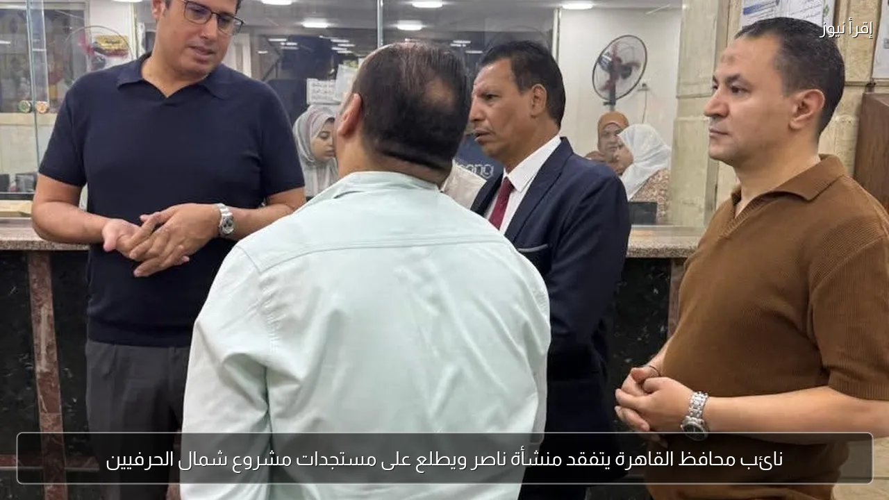 نائب محافظ القاهرة يتفقد منشأة ناصر ويطلع على مستجدات مشروع شمال الحرفيين