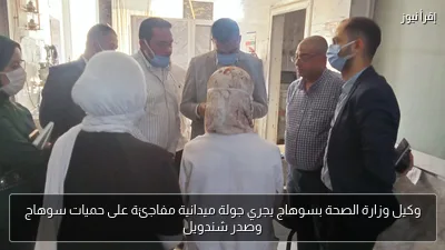 وكيل وزارة الصحة بسوهاج يجري جولة ميدانية مفاجئة على حميات سوهاج وصدر شندويل