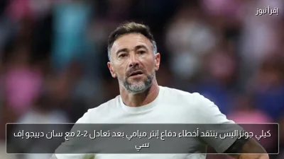 كيلي جونزاليس ينتقد أخطاء دفاع إنتر ميامي بعد تعادل 2-2 مع سان دييجو إف سي
