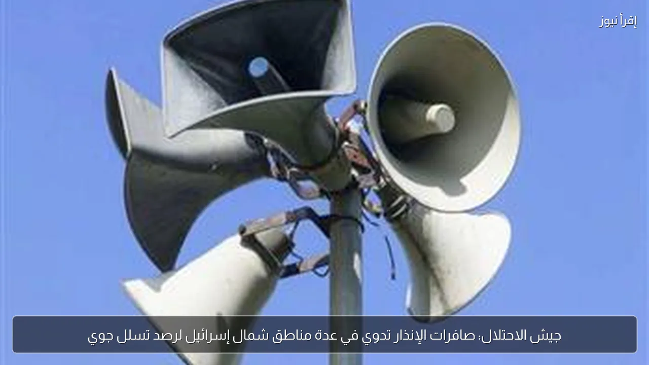 جيش الاحتلال: صافرات الإنذار تدوي في عدة مناطق شمال إسرائيل لرصد تسلل جوي