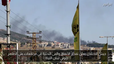 جيش الاحتلال يعلن تفجير الأنفاق والبنى التحتية في مرتفعات علي الطاهر جنوبي لبنان الليلة