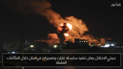 جيش الاحتلال يعلن تنفيذ سلسلة غارات وتفجيرات في لبنان خلال الساعات المقبلة