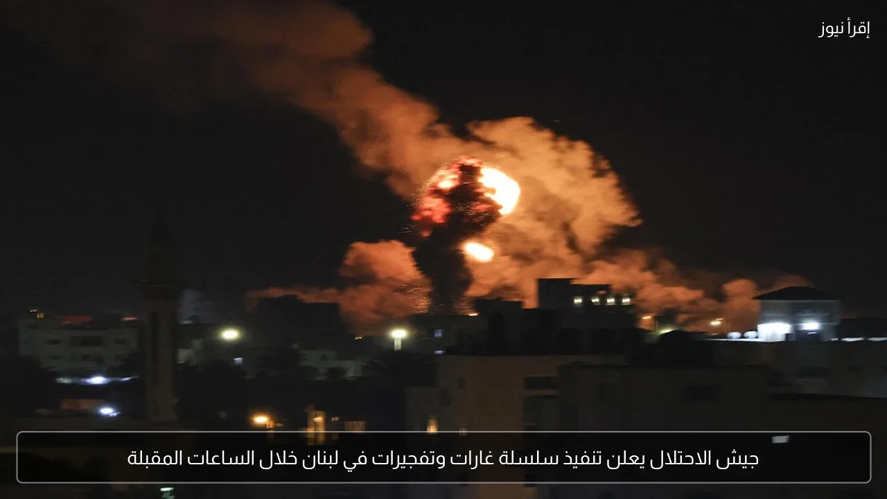 جيش الاحتلال يعلن تنفيذ سلسلة غارات وتفجيرات في لبنان خلال الساعات المقبلة
