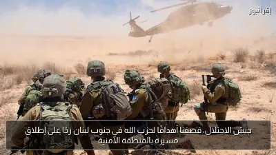 جيش الاحتلال: قصفنا أهدافًا لحزب الله في جنوب لبنان ردًا على إطلاق مسيرة بالمنطقة الأمنية