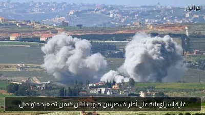 غارة إسرائيلية على أطراف صربين جنوب لبنان ضمن تصعيد متواصل