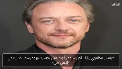 جيمس مكافوي يبارك لكريستوفر أبوت قبل تجسيد «بروفيسور إكس» في «إكس-من»