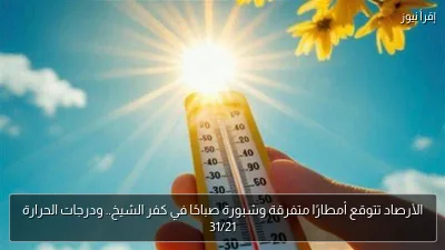 الأرصاد تتوقع أمطارًا متفرقة وشبورة صباحًا في كفر الشيخ.. ودرجات الحرارة 31/21