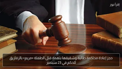 حجز إعادة محاكمة طالبة وشقيقها بتهمة قتل الطفلة «مريم» بالزقازيق للحكم في 23 سبتمبر