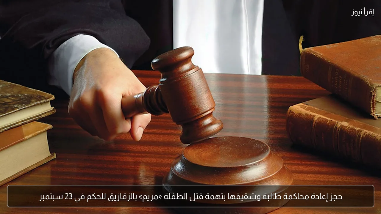 حجز إعادة محاكمة طالبة وشقيقها بتهمة قتل الطفلة «مريم» بالزقازيق للحكم في 23 سبتمبر
