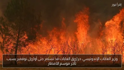 وزير الغابات الإندونيسي: حرائق الغابات قد تستمر حتى أوائل نوفمبر بسبب تأخر موسم الأمطار