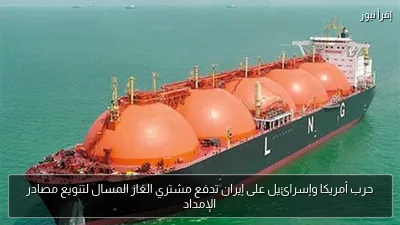 حرب أمريكا وإسرائيل على إيران تدفع مشتري الغاز المسال لتنويع مصادر الإمداد