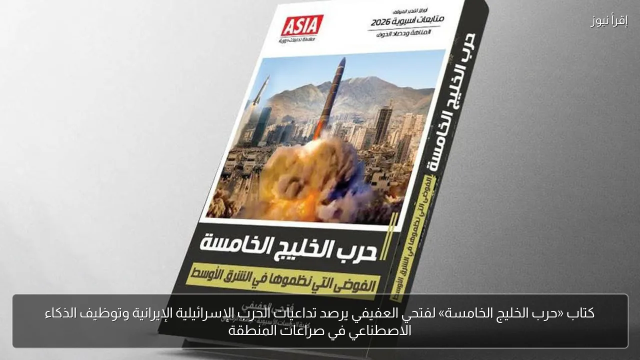 كتاب «حرب الخليج الخامسة» لفتحي العفيفي يرصد تداعيات الحرب الإسرائيلية الإيرانية وتوظيف الذكاء الاصطناعي في صراعات المنطقة