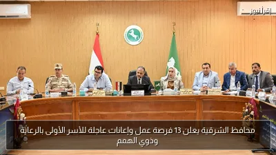 محافظ الشرقية يعلن 13 فرصة عمل وإعانات عاجلة للأسر الأولى بالرعاية وذوي الهمم