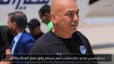 حسام حسن: تجديد دماء منتخب مصر مستمر وفق معيار العطاء والتألق