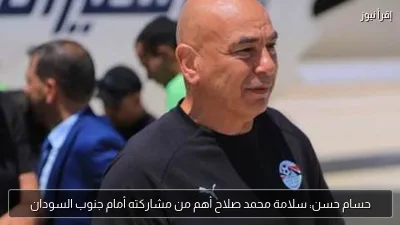 حسام حسن: سلامة محمد صلاح أهم من مشاركته أمام جنوب السودان