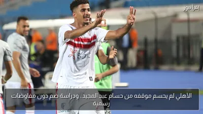 الأهلي لم يحسم موقفه من حسام عبد المجيد.. ودراسة ضم دون مفاوضات رسمية