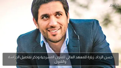 حسن الرداد: زيارة للمعهد العالي للفنون المسرحية وذكر تفاصيل الدراسة والقبول