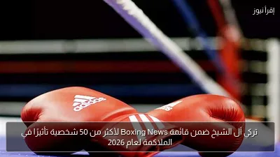 تركي آل الشيخ ضمن قائمة Boxing News لأكثر من 50 شخصية تأثيرًا في الملاكمة لعام 2026