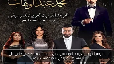الفرقة القومية العربية للموسيقى تحيي حفلا بقيادة مصطفى حلمي على مسرح الأوبرا في الثامنة مساء اليوم