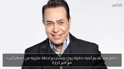 حكيم يعيد تقديم أغنية «حلاوة روح» ويسترجع لحظة غنائية من «سهرانين» مع أمير كرارة