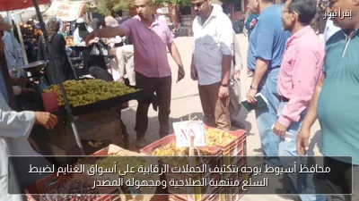 محافظ أسيوط يوجه بتكثيف الحملات الرقابية على أسواق الغنايم لضبط السلع منتهية الصلاحية ومجهولة المصدر