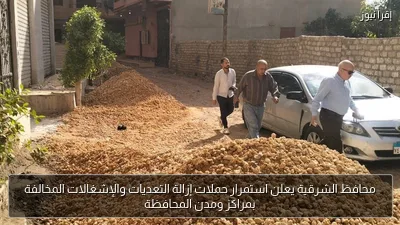 محافظ الشرقية يعلن استمرار حملات إزالة التعديات والإشغالات المخالفة بمراكز ومدن المحافظة
