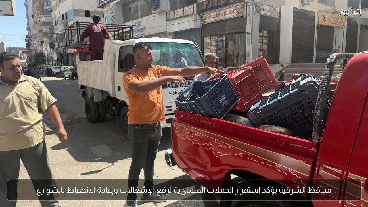 محافظ الشرقية يؤكد استمرار الحملات المسائية لرفع الإشغالات وإعادة الانضباط بالشوارع
