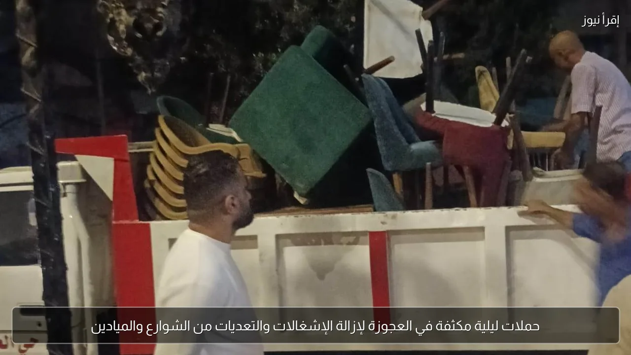حملات ليلية مكثفة في العجوزة لإزالة الإشغالات والتعديات من الشوارع والميادين