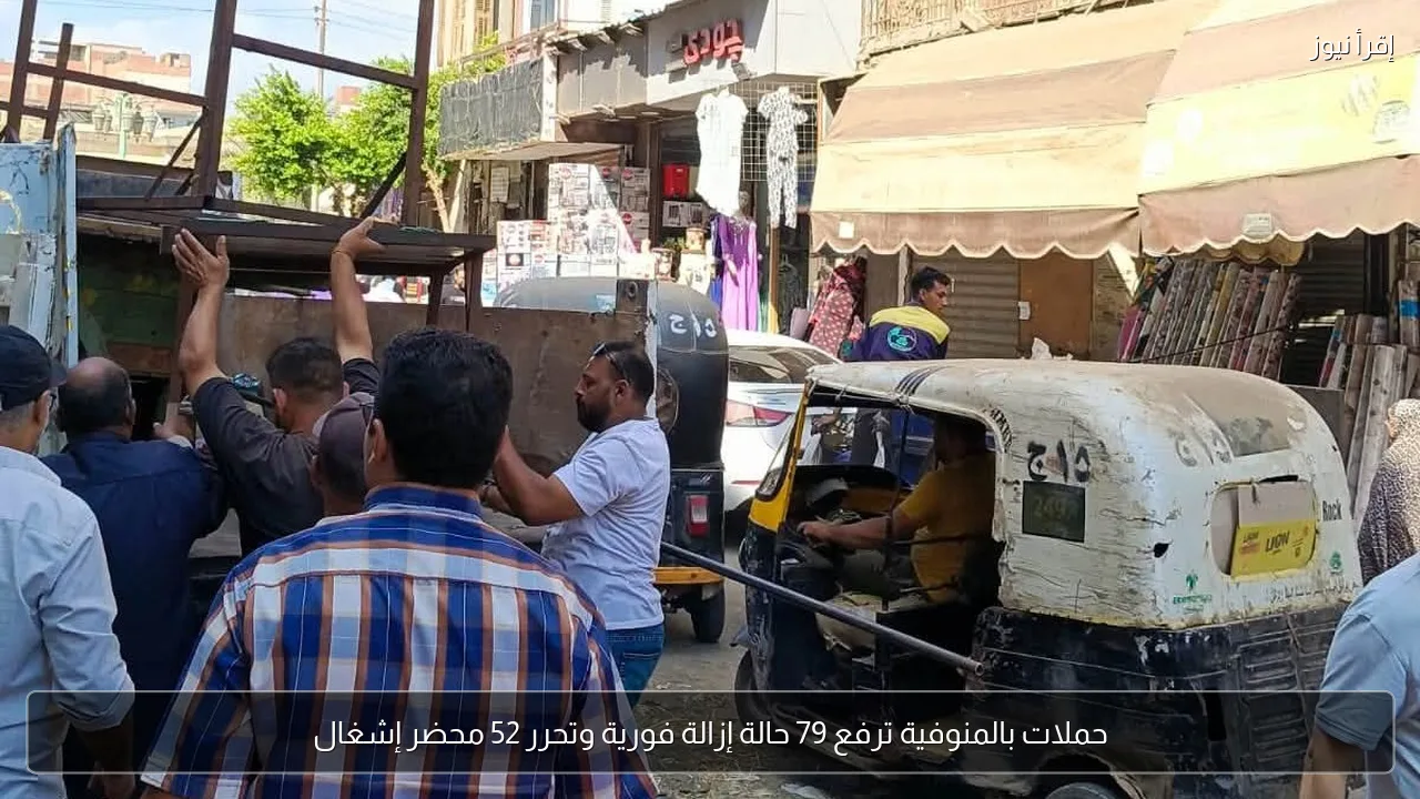 حملات بالمنوفية ترفع 79 حالة إزالة فورية وتحرر 52 محضر إشغال