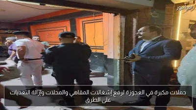 حملات مكبرة في العجوزة لرفع إشغالات المقاهي والمحلات وإزالة التعديات على الطرق