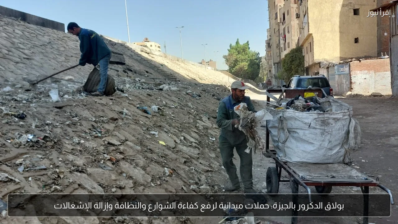 بولاق الدكرور بالجيزة: حملات ميدانية لرفع كفاءة الشوارع والنظافة وإزالة الإشغالات