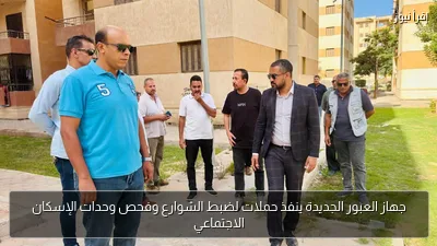 جهاز العبور الجديدة ينفذ حملات لضبط الشوارع وفحص وحدات الإسكان الاجتماعي