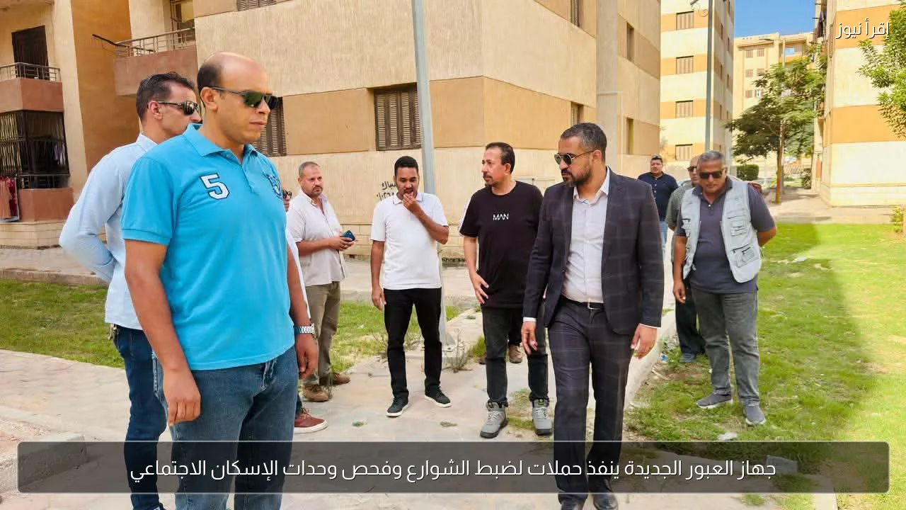 جهاز العبور الجديدة ينفذ حملات لضبط الشوارع وفحص وحدات الإسكان الاجتماعي
