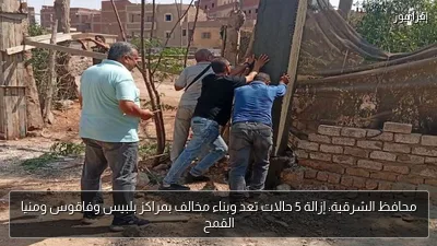 محافظ الشرقية: إزالة 5 حالات تعد وبناء مخالف بمراكز بلبيس وفاقوس ومنيا القمح