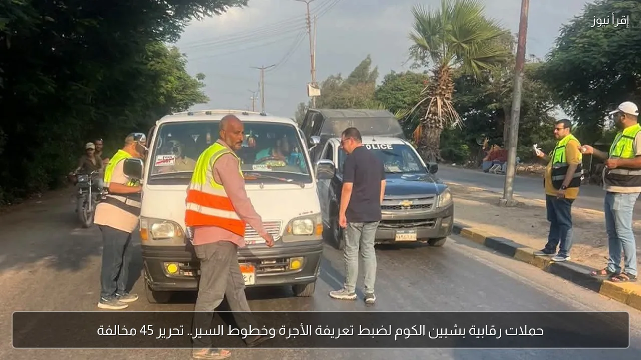 حملات رقابية بشبين الكوم لضبط تعريفة الأجرة وخطوط السير.. تحرير 45 مخالفة