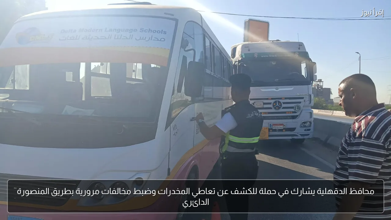 محافظ الدقهلية يشارك في حملة للكشف عن تعاطي المخدرات وضبط مخالفات مرورية بطريق المنصورة الدائري