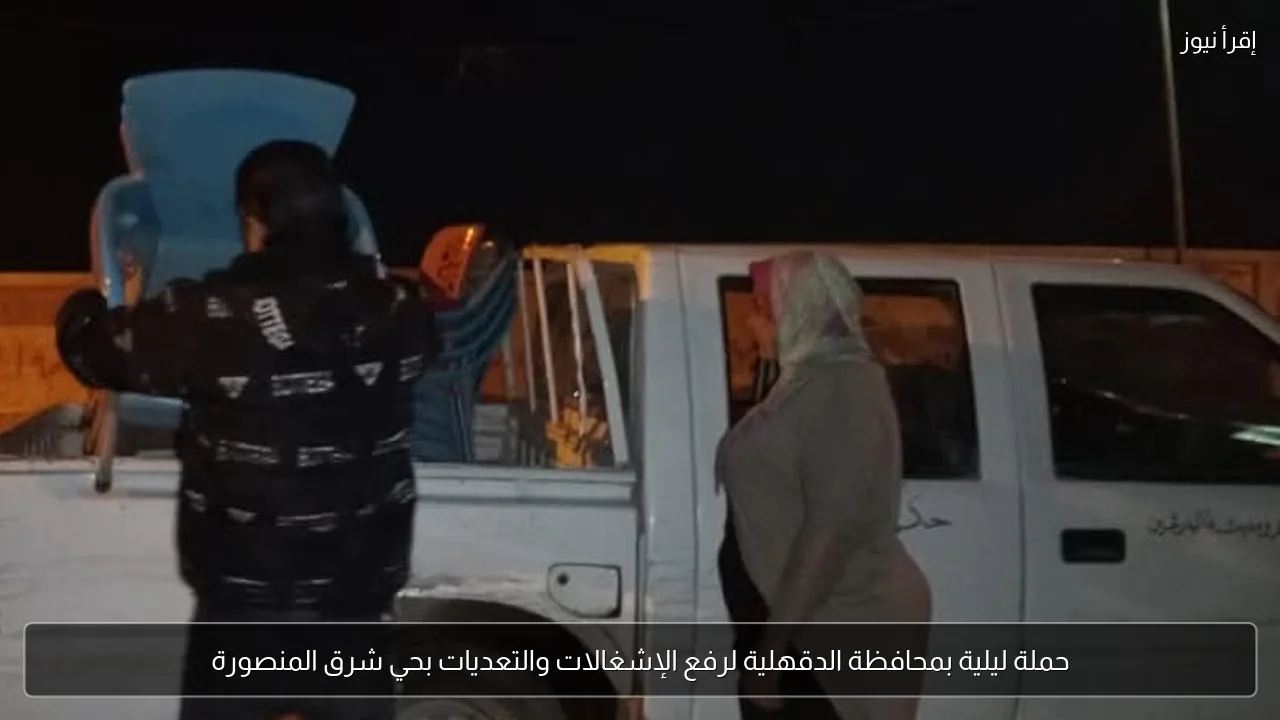 حملة ليلية بمحافظة الدقهلية لرفع الإشغالات والتعديات بحي شرق المنصورة