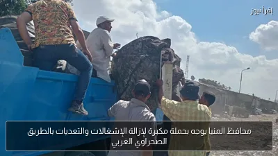 محافظ المنيا يوجه بحملة مكبرة لإزالة الإشغالات والتعديات بالطريق الصحراوي الغربي